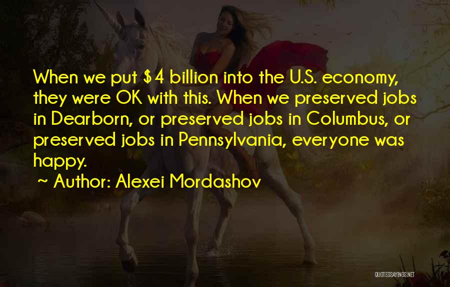 Alexei Mordashov Quotes: When We Put $4 Billion Into The U.s. Economy, They Were Ok With This. When We Preserved Jobs In Dearborn,