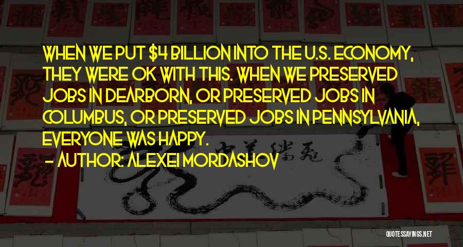 Alexei Mordashov Quotes: When We Put $4 Billion Into The U.s. Economy, They Were Ok With This. When We Preserved Jobs In Dearborn,