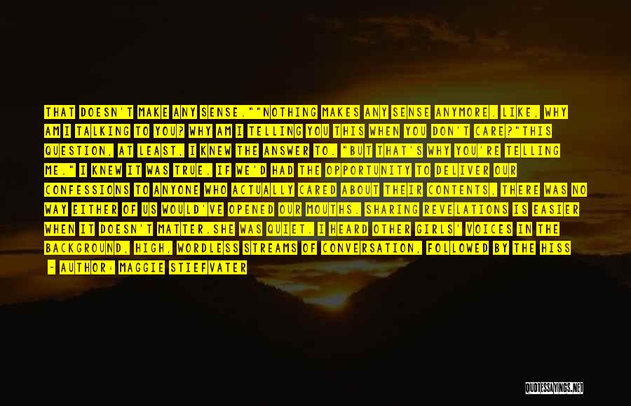 Maggie Stiefvater Quotes: That Doesn't Make Any Sense.nothing Makes Any Sense Anymore. Like, Why Am I Talking To You? Why Am I Telling