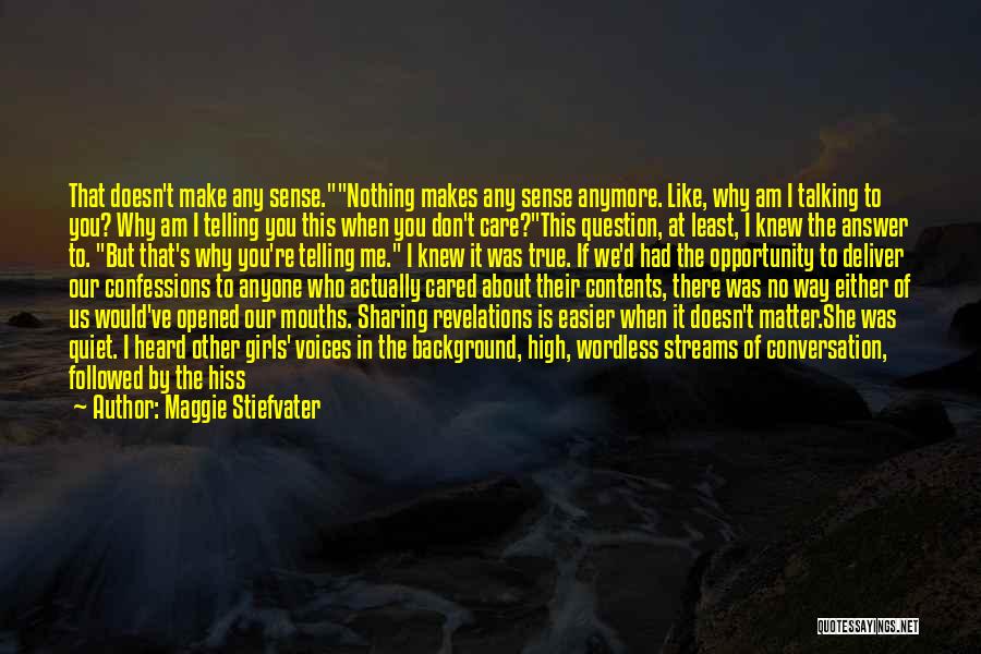 Maggie Stiefvater Quotes: That Doesn't Make Any Sense.nothing Makes Any Sense Anymore. Like, Why Am I Talking To You? Why Am I Telling
