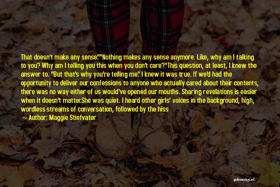 Maggie Stiefvater Quotes: That Doesn't Make Any Sense.nothing Makes Any Sense Anymore. Like, Why Am I Talking To You? Why Am I Telling