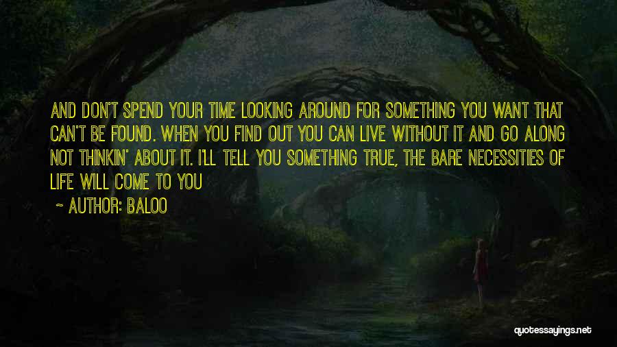 Baloo Quotes: And Don't Spend Your Time Looking Around For Something You Want That Can't Be Found. When You Find Out You