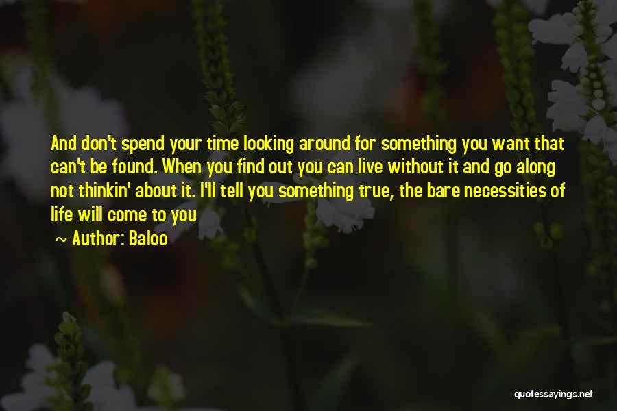 Baloo Quotes: And Don't Spend Your Time Looking Around For Something You Want That Can't Be Found. When You Find Out You