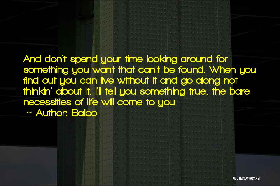 Baloo Quotes: And Don't Spend Your Time Looking Around For Something You Want That Can't Be Found. When You Find Out You