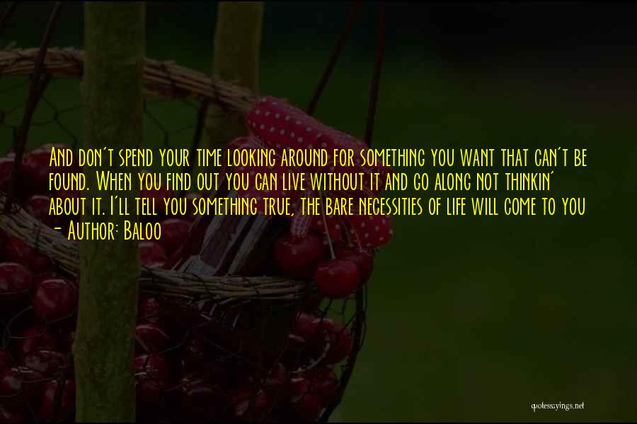 Baloo Quotes: And Don't Spend Your Time Looking Around For Something You Want That Can't Be Found. When You Find Out You