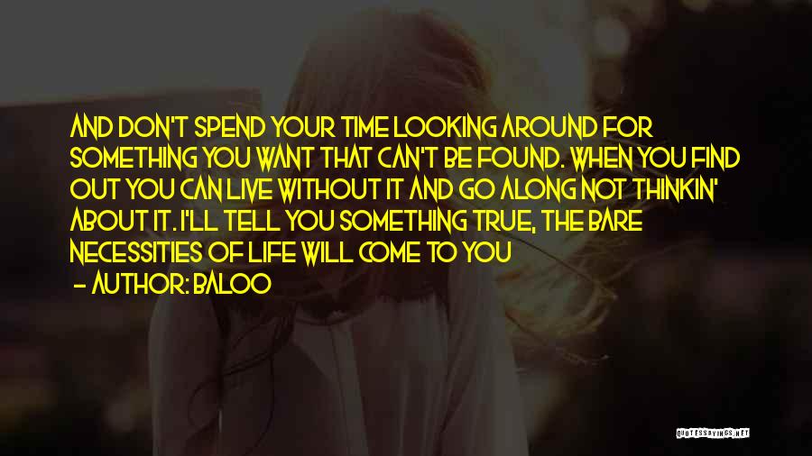 Baloo Quotes: And Don't Spend Your Time Looking Around For Something You Want That Can't Be Found. When You Find Out You