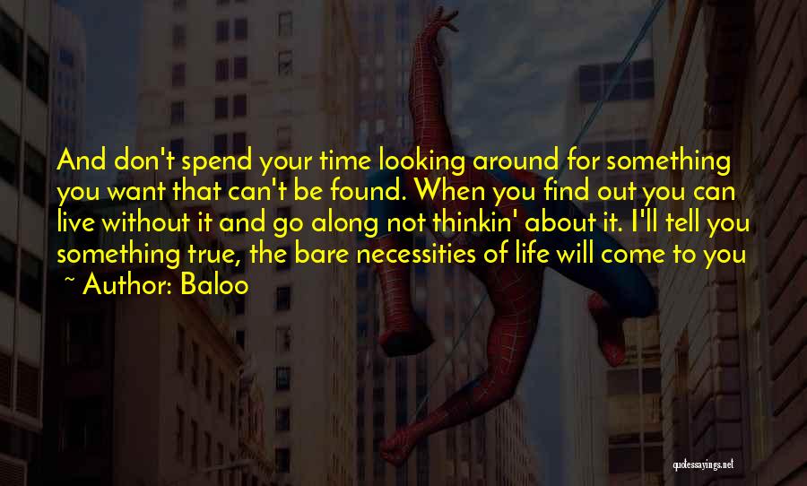 Baloo Quotes: And Don't Spend Your Time Looking Around For Something You Want That Can't Be Found. When You Find Out You