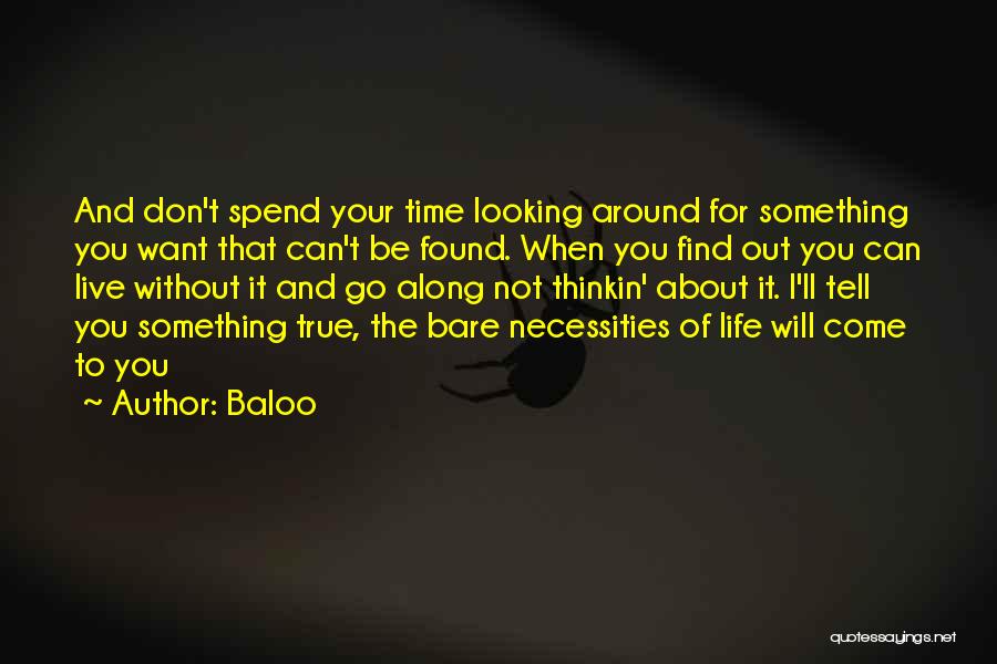 Baloo Quotes: And Don't Spend Your Time Looking Around For Something You Want That Can't Be Found. When You Find Out You