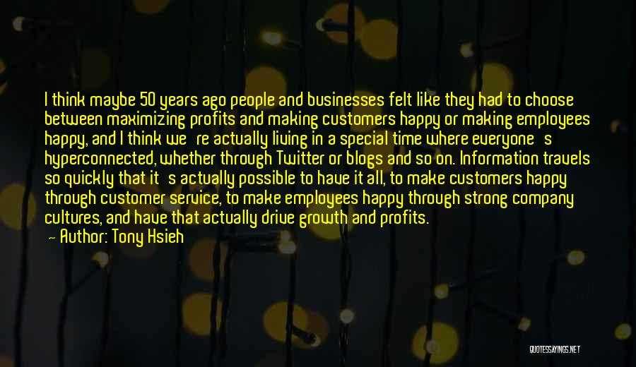 Tony Hsieh Quotes: I Think Maybe 50 Years Ago People And Businesses Felt Like They Had To Choose Between Maximizing Profits And Making