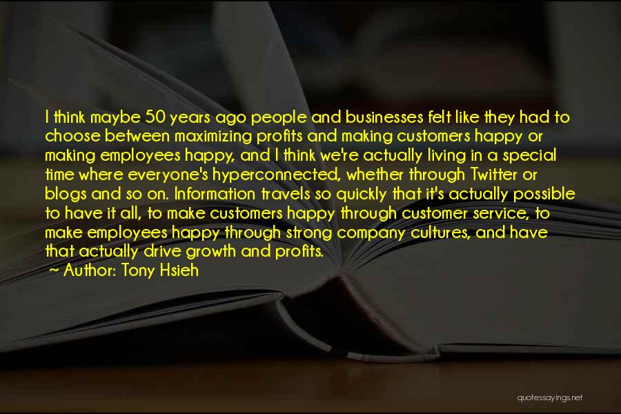 Tony Hsieh Quotes: I Think Maybe 50 Years Ago People And Businesses Felt Like They Had To Choose Between Maximizing Profits And Making