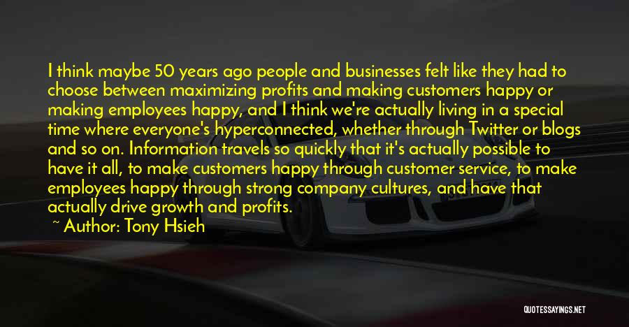 Tony Hsieh Quotes: I Think Maybe 50 Years Ago People And Businesses Felt Like They Had To Choose Between Maximizing Profits And Making