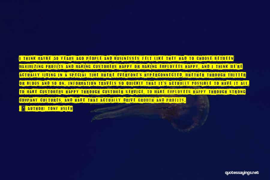 Tony Hsieh Quotes: I Think Maybe 50 Years Ago People And Businesses Felt Like They Had To Choose Between Maximizing Profits And Making