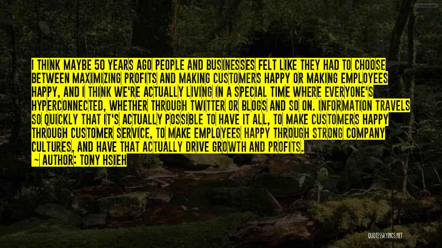 Tony Hsieh Quotes: I Think Maybe 50 Years Ago People And Businesses Felt Like They Had To Choose Between Maximizing Profits And Making