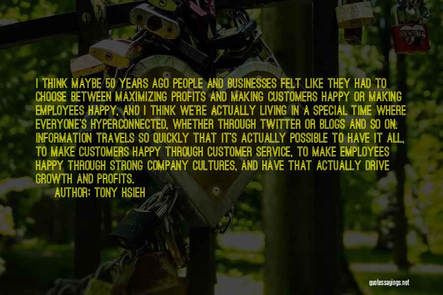 Tony Hsieh Quotes: I Think Maybe 50 Years Ago People And Businesses Felt Like They Had To Choose Between Maximizing Profits And Making