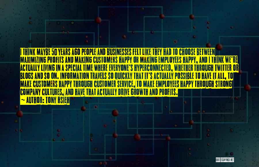 Tony Hsieh Quotes: I Think Maybe 50 Years Ago People And Businesses Felt Like They Had To Choose Between Maximizing Profits And Making