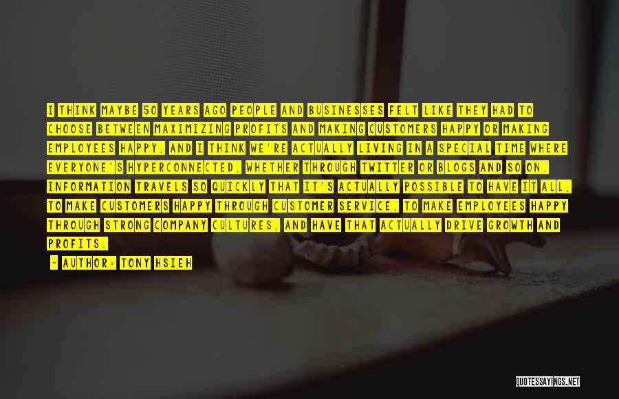 Tony Hsieh Quotes: I Think Maybe 50 Years Ago People And Businesses Felt Like They Had To Choose Between Maximizing Profits And Making