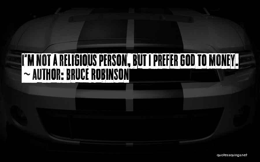 Bruce Robinson Quotes: I'm Not A Religious Person, But I Prefer God To Money.