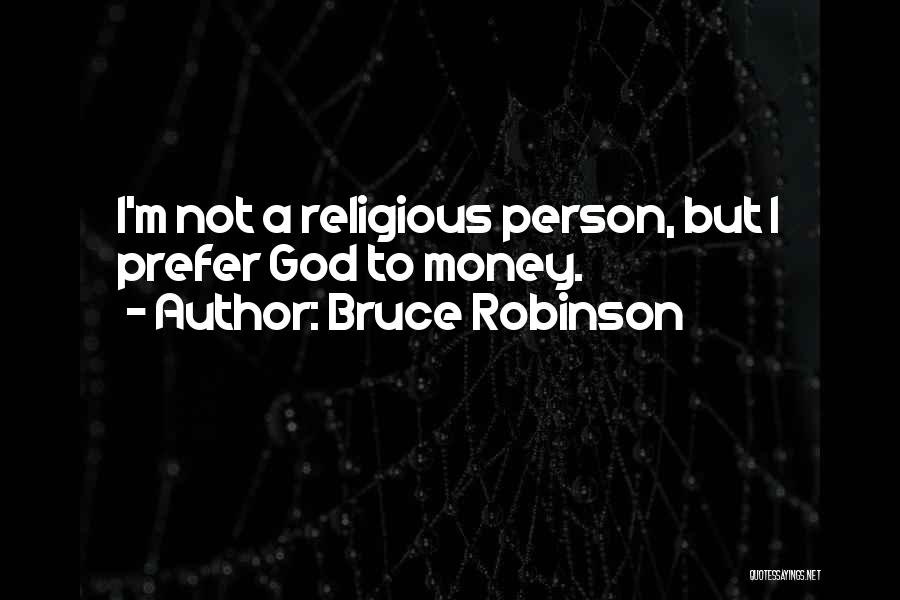 Bruce Robinson Quotes: I'm Not A Religious Person, But I Prefer God To Money.