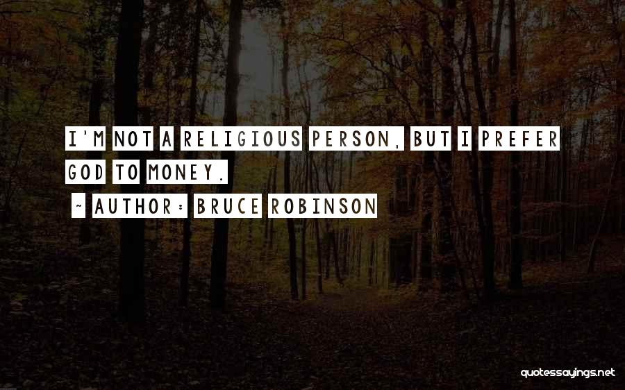 Bruce Robinson Quotes: I'm Not A Religious Person, But I Prefer God To Money.