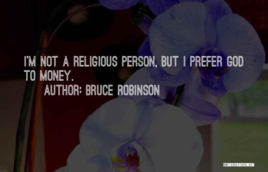 Bruce Robinson Quotes: I'm Not A Religious Person, But I Prefer God To Money.