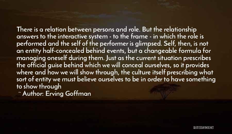 Erving Goffman Quotes: There Is A Relation Between Persons And Role. But The Relationship Answers To The Interactive System - To The Frame