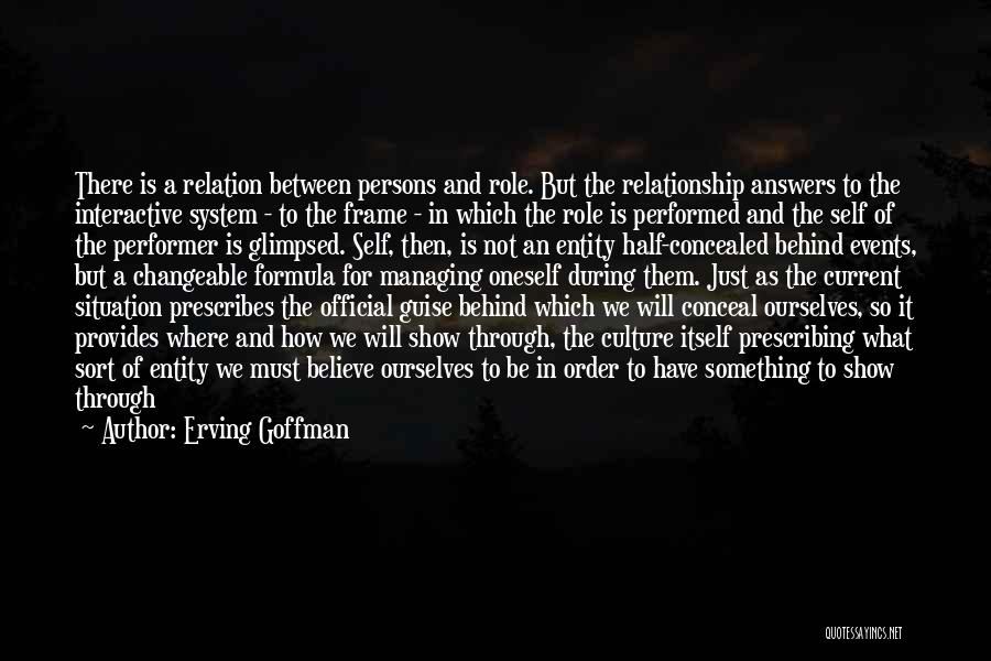 Erving Goffman Quotes: There Is A Relation Between Persons And Role. But The Relationship Answers To The Interactive System - To The Frame