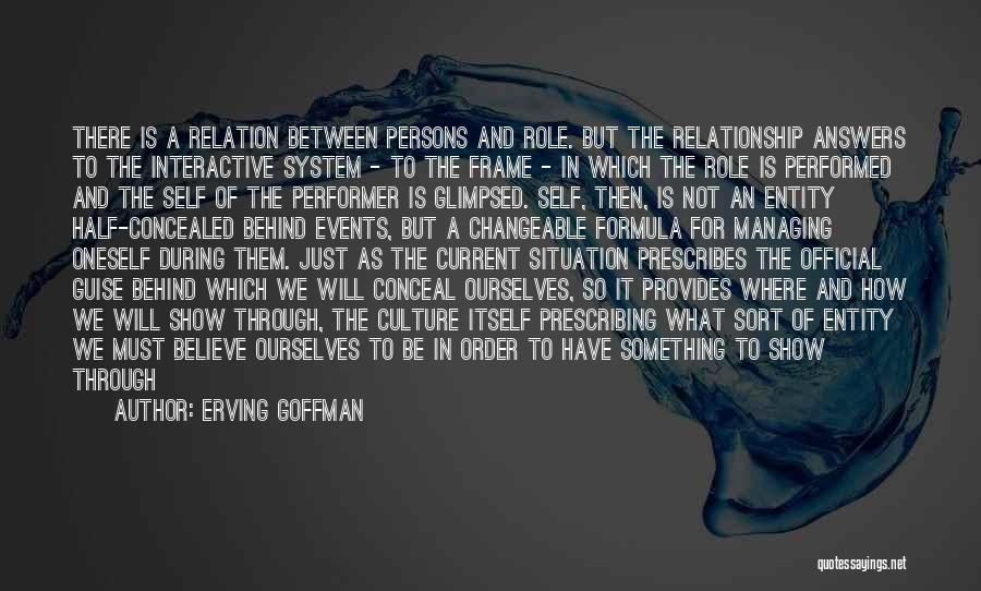 Erving Goffman Quotes: There Is A Relation Between Persons And Role. But The Relationship Answers To The Interactive System - To The Frame