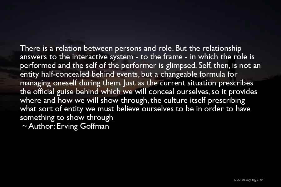 Erving Goffman Quotes: There Is A Relation Between Persons And Role. But The Relationship Answers To The Interactive System - To The Frame