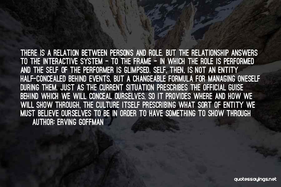 Erving Goffman Quotes: There Is A Relation Between Persons And Role. But The Relationship Answers To The Interactive System - To The Frame