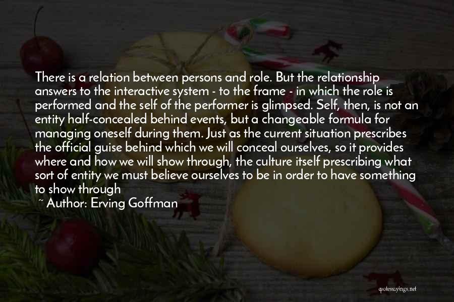 Erving Goffman Quotes: There Is A Relation Between Persons And Role. But The Relationship Answers To The Interactive System - To The Frame