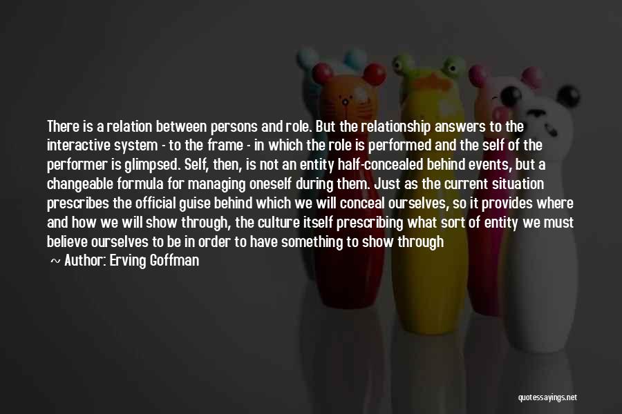 Erving Goffman Quotes: There Is A Relation Between Persons And Role. But The Relationship Answers To The Interactive System - To The Frame