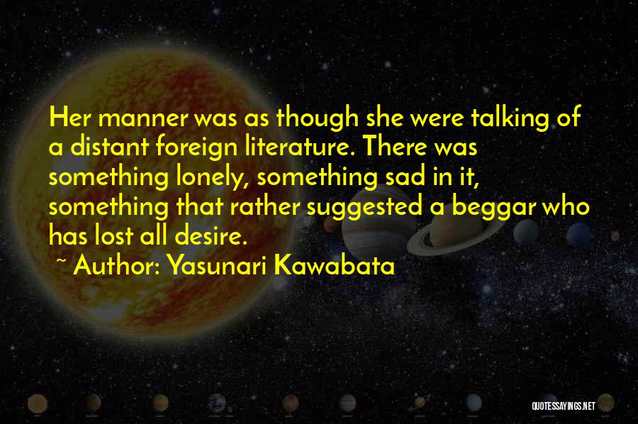 Yasunari Kawabata Quotes: Her Manner Was As Though She Were Talking Of A Distant Foreign Literature. There Was Something Lonely, Something Sad In