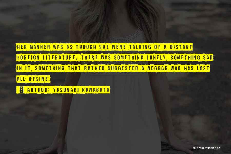 Yasunari Kawabata Quotes: Her Manner Was As Though She Were Talking Of A Distant Foreign Literature. There Was Something Lonely, Something Sad In