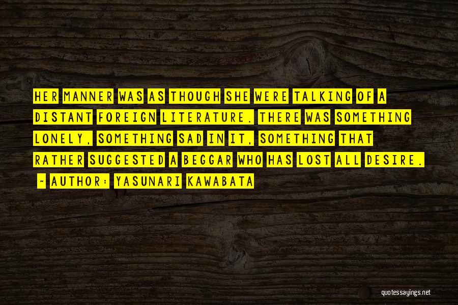 Yasunari Kawabata Quotes: Her Manner Was As Though She Were Talking Of A Distant Foreign Literature. There Was Something Lonely, Something Sad In