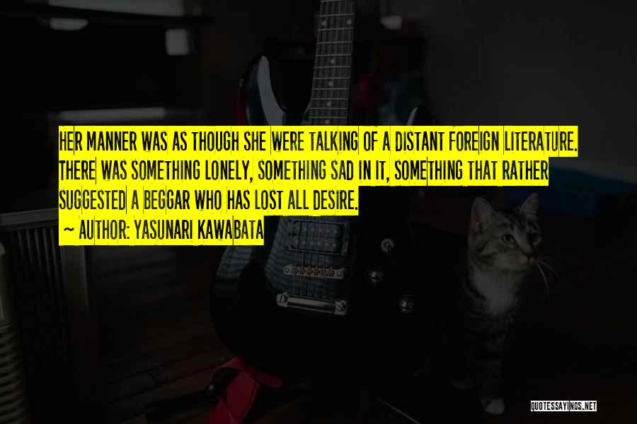 Yasunari Kawabata Quotes: Her Manner Was As Though She Were Talking Of A Distant Foreign Literature. There Was Something Lonely, Something Sad In
