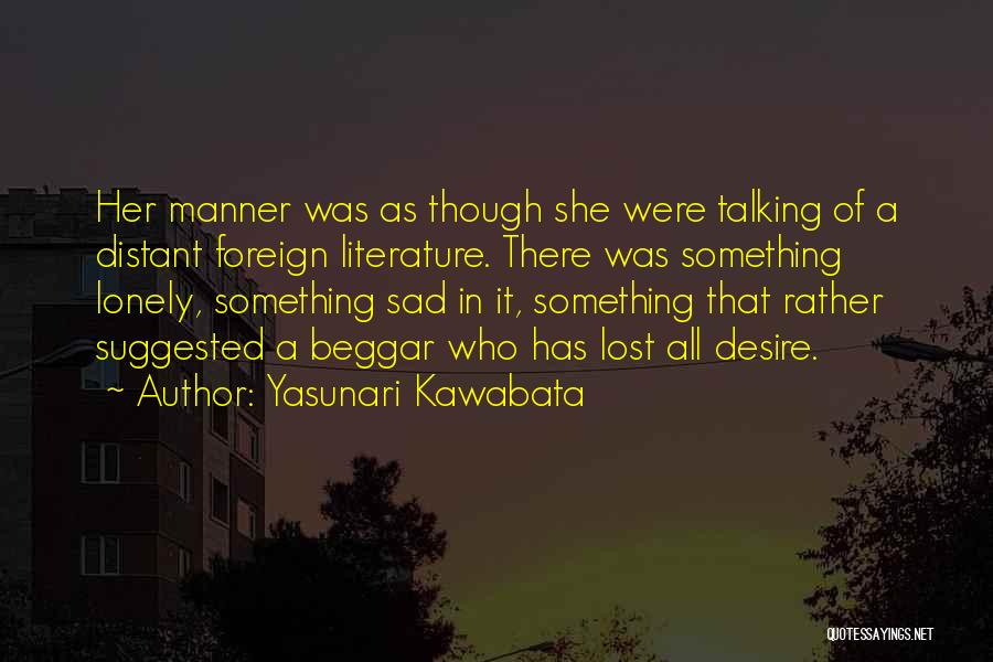 Yasunari Kawabata Quotes: Her Manner Was As Though She Were Talking Of A Distant Foreign Literature. There Was Something Lonely, Something Sad In