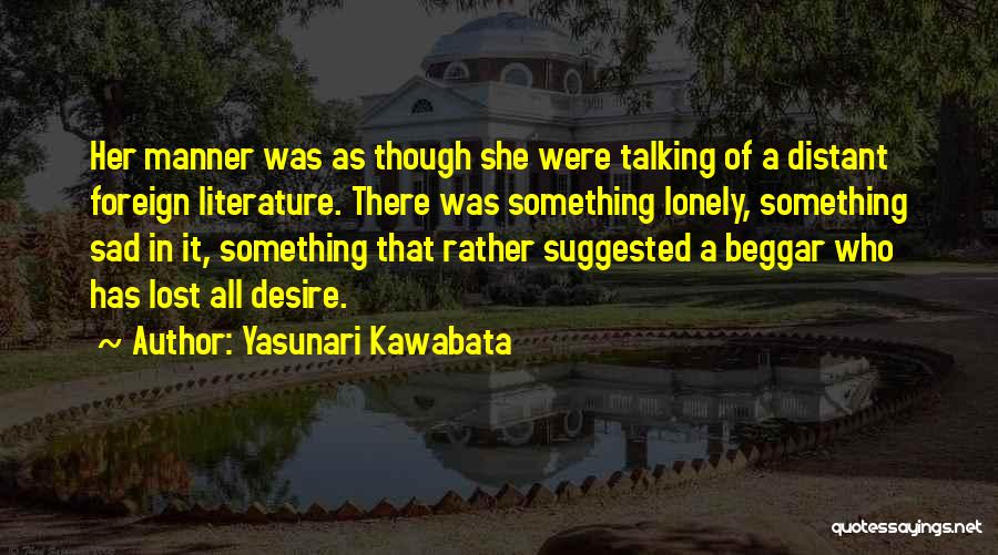 Yasunari Kawabata Quotes: Her Manner Was As Though She Were Talking Of A Distant Foreign Literature. There Was Something Lonely, Something Sad In