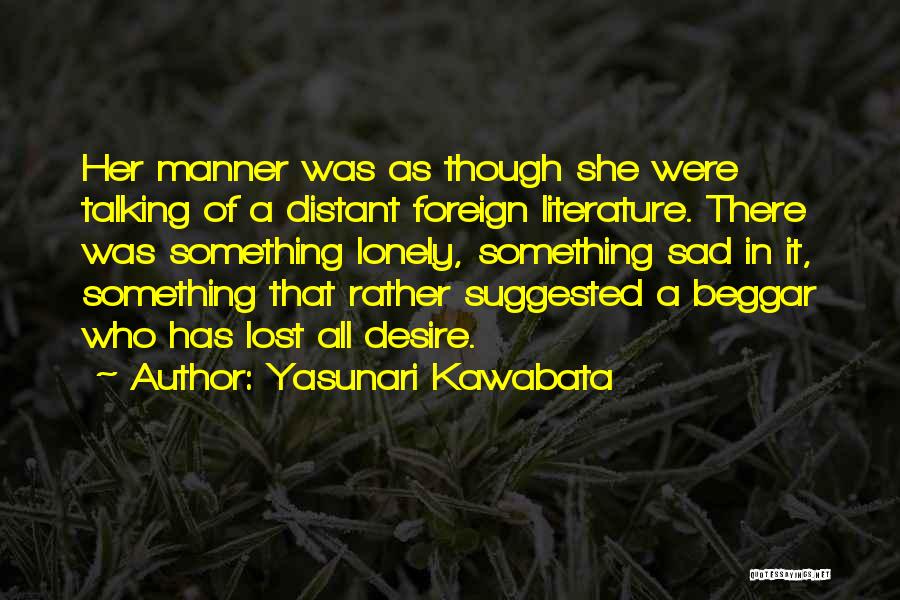 Yasunari Kawabata Quotes: Her Manner Was As Though She Were Talking Of A Distant Foreign Literature. There Was Something Lonely, Something Sad In
