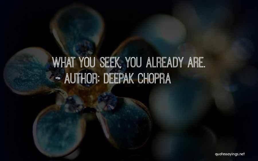 Deepak Chopra Quotes: What You Seek, You Already Are.