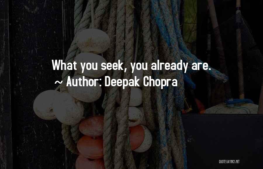 Deepak Chopra Quotes: What You Seek, You Already Are.
