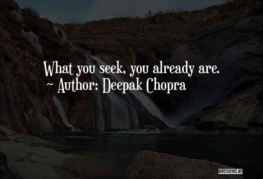 Deepak Chopra Quotes: What You Seek, You Already Are.