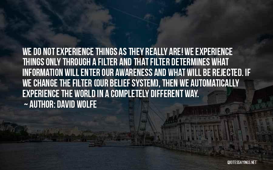 David Wolfe Quotes: We Do Not Experience Things As They Really Are! We Experience Things Only Through A Filter And That Filter Determines