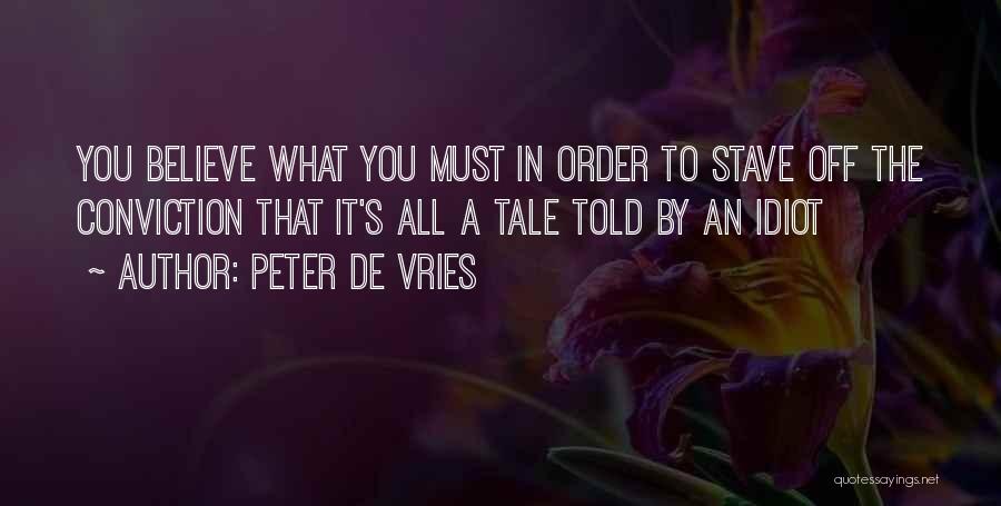 Peter De Vries Quotes: You Believe What You Must In Order To Stave Off The Conviction That It's All A Tale Told By An