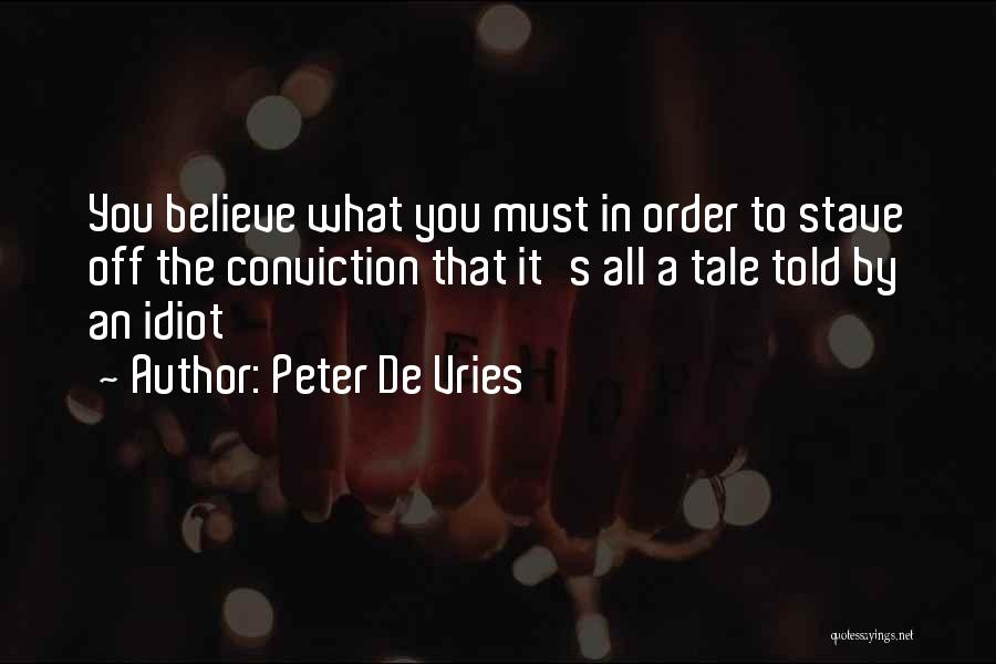 Peter De Vries Quotes: You Believe What You Must In Order To Stave Off The Conviction That It's All A Tale Told By An