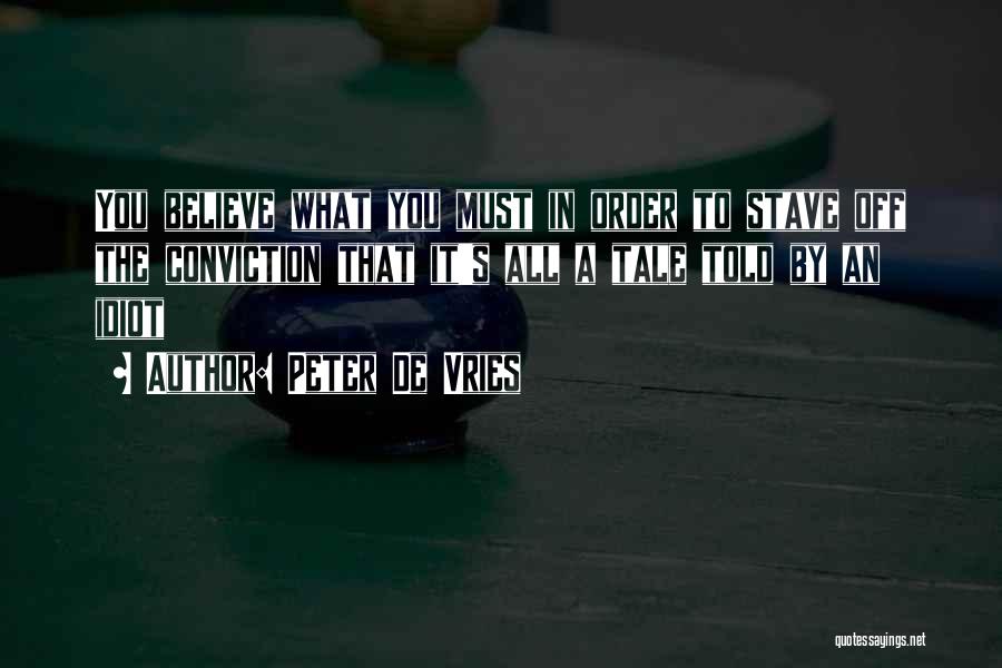 Peter De Vries Quotes: You Believe What You Must In Order To Stave Off The Conviction That It's All A Tale Told By An