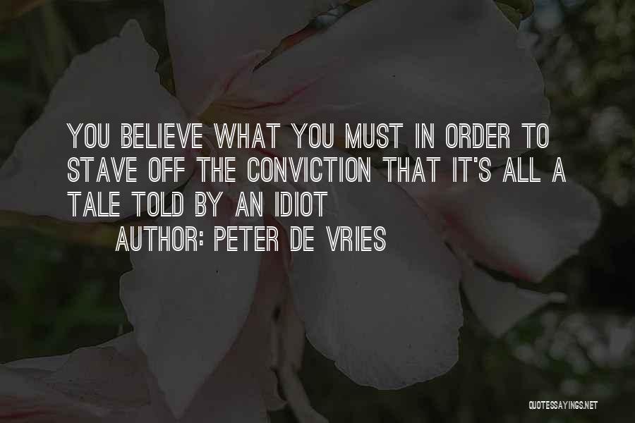 Peter De Vries Quotes: You Believe What You Must In Order To Stave Off The Conviction That It's All A Tale Told By An