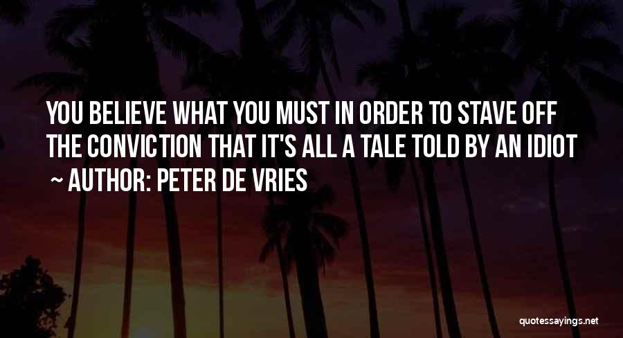 Peter De Vries Quotes: You Believe What You Must In Order To Stave Off The Conviction That It's All A Tale Told By An