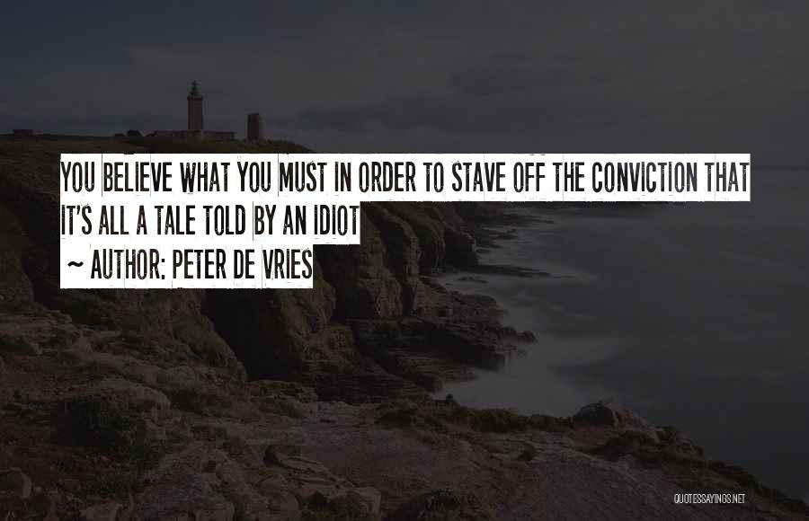 Peter De Vries Quotes: You Believe What You Must In Order To Stave Off The Conviction That It's All A Tale Told By An