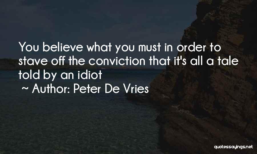 Peter De Vries Quotes: You Believe What You Must In Order To Stave Off The Conviction That It's All A Tale Told By An