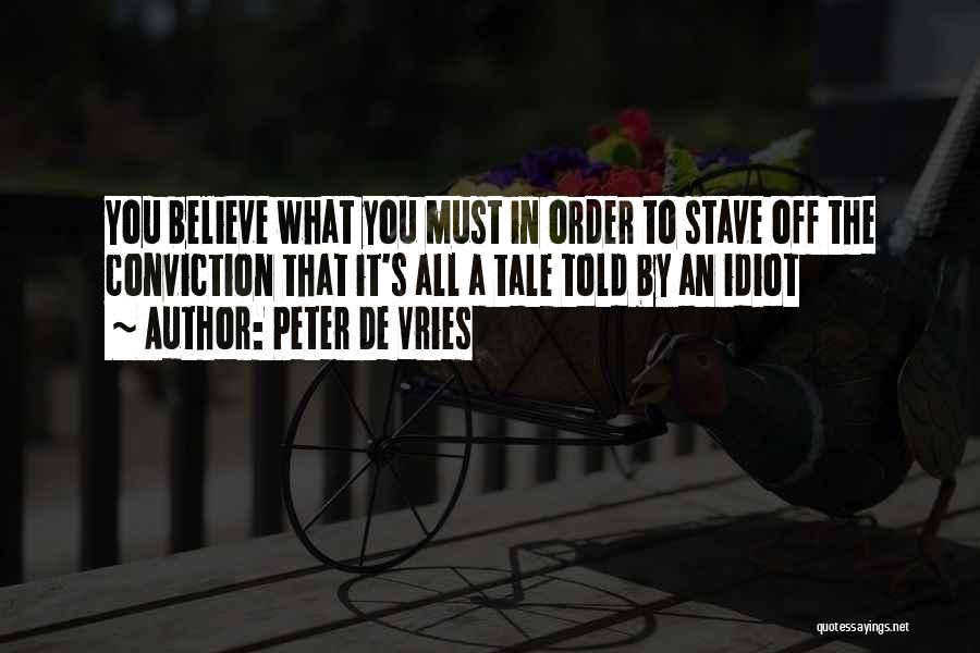 Peter De Vries Quotes: You Believe What You Must In Order To Stave Off The Conviction That It's All A Tale Told By An